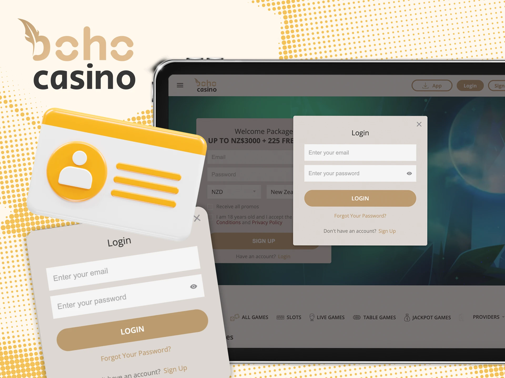 Use your email and password to log in to Boho Casino account.