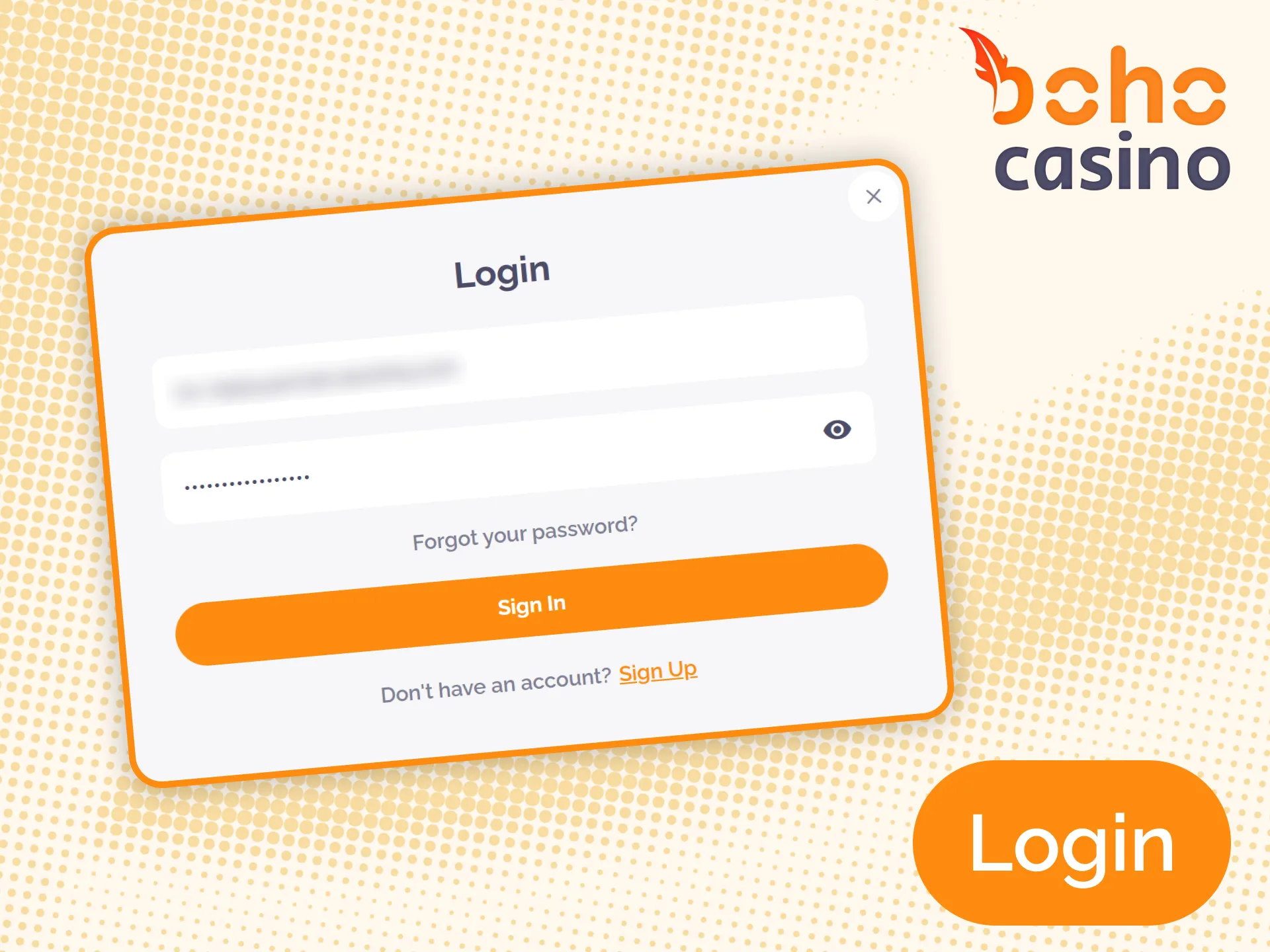 Use your email and password to log in to Boho Casino account.